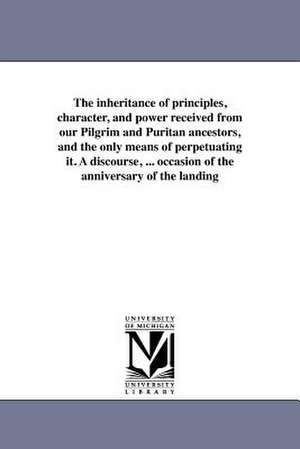 The Inheritance of Principles, Character, and Power Received from Our Pilgrim and Puritan Ancestors, and the Only Means of Perpetuating It. a Discours de George Barrell Cheever