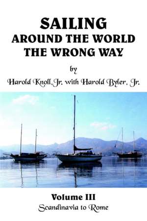 Sailing Around the World the Wrong Way: Volume III Scandinavia to Rome de Harold Knoll Jr