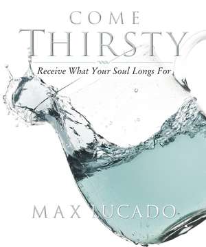 Come Thirsty Workbook: Receive What Your Soul Longs For de Max Lucado