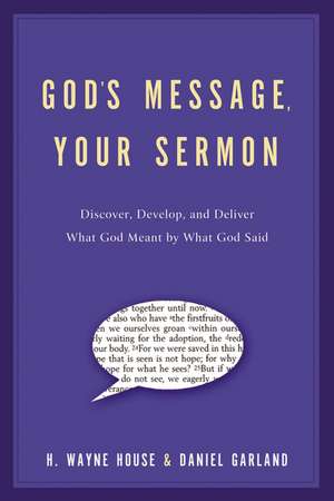 God's Message, Your Sermon: Discover, Develop, and Deliver What God Meant by What God Said de H. W. House