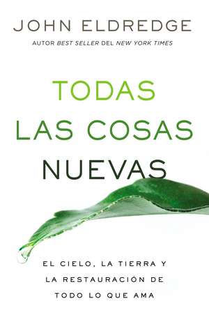 Todas las cosas nuevas: El cielo, la tierra y la restauración de todo lo que ama de John Eldredge