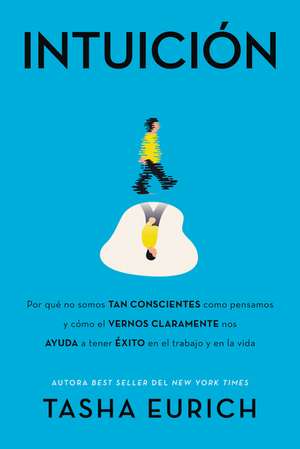 Intuición: Por qué no somos tan conscientes como pensamos, y cómo el vernos claramente nos ayuda a tener éxito en el trabajo y en la vida de Tasha Eurich