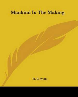 Mankind In The Making de H. G. Wells