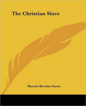 The Christian Slave de Harriet Beecher Stowe