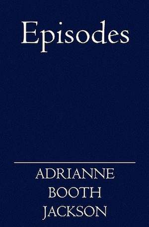 Episodes: Biking, Sailing, Climbing and Crawling, Gallivanting, Traipsing, and a Winter on Torch Lake de Adrianne Booth Jackson