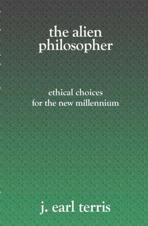 The Alien Philosopher: Ethical Choices for the New Millenium de J. Earl Terris