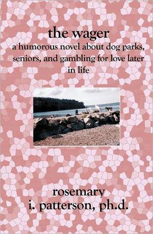 The Wager: A Humorous Novel about Dog Parks, Seniors, and Gambling for Love Later in Life de Rosemary I. Patterson Phd