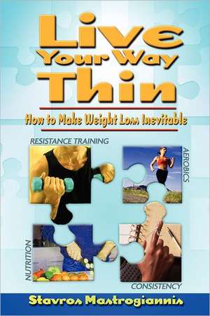 Live Your Way Thin: How to Make Weight Loss Inevitable de Stavros Mastrogiannis