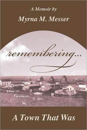 "Remembering"...a Town That Was: Remembering a Mother's Remarkable Life and Descent Into Dementia de Myrna Miller Messer