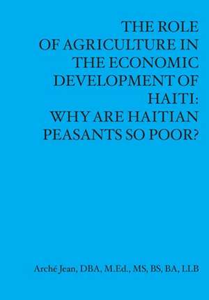 The Role Of Agriculture In The Economic Developement Of Haiti: Why Are Haitian Peasants So Poor? de Arché Jean M. Ed