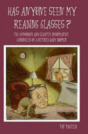 Has Anyone Seen My Reading Glasses?: The Humorous and Slightly Informative Chronicles of a Retired Baby Boomer de Pat Paciello