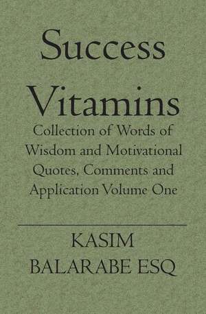 Success Vitamins: Collection of Words of Wisdom and Motivational Quotes, Comments and Application de Kasim Balarabe Esq