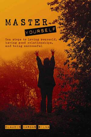 Master Yourself: Ten Steps to Loving Yourself, Having Good Relationships, and Being Successful de Claudio Vargas Silva