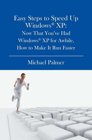 Easy Steps to Speed Up Windows XP: Now That You've Had Windows XP for Awhile, How to Make It Run Faster de Michael Palmer