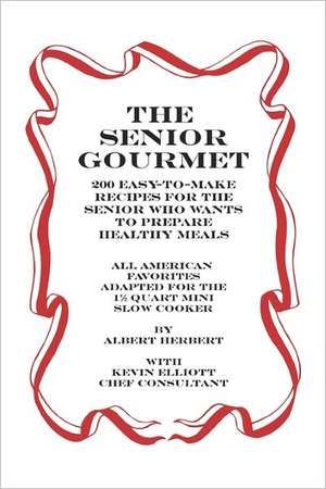 The Senior Gourmet: 200 Easy to Make Recipes for the Senior Who Wants to Prepare Fresh and Healthy Meals de Albert Herbert