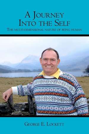 A Journey Into the Self: The Multi-Dimensional Nature of Being Human de George E. Lockett