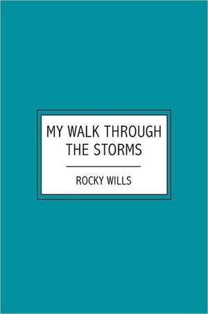 My Walk Through the Storms: A Testimony to the Grace of God in Difficult Times de Rocky Wills