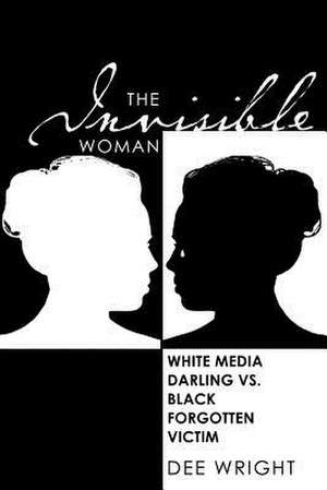 The Invisible Woman: White Media Darling Vs Black Forgotten Victim de Dee Wright