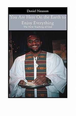 You Are Here on the Earth to Enjoy Everything: The New Teaching of God de Neusom, Daniel