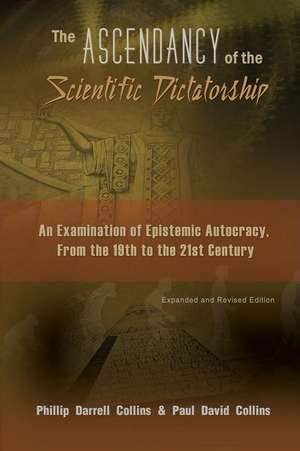 The Ascendancy of the Scientific Dictatorship: An Examination of Epistemic Autocracy, From the 19th to the 21st Century de Phillip Collins