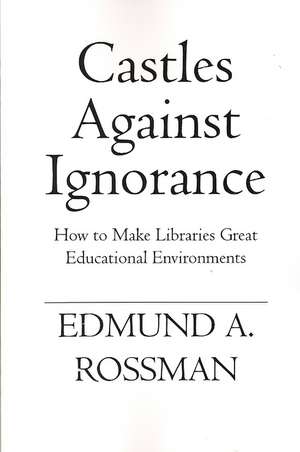 Castles Against Ignorance: How to Make Libraries Great Educational Environments de Edmund a. Rossman