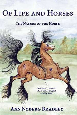 Of Life and Horses: The Nature of the Horse de Ann Nyberg Bradley