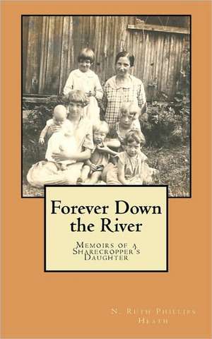 Forever Down the River: Memoirs of a Sharecropper's Daughter de N. Ruth Phillips Heath