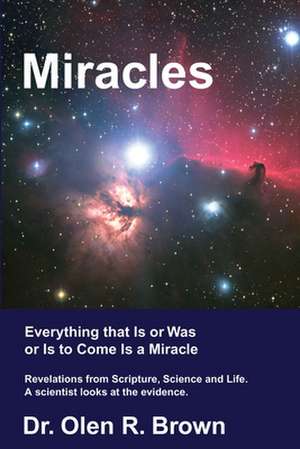 Miracles: Everything That Is or Was or Is to Come Is a Miracle de Olen R. Brown