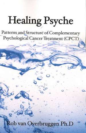 Healing Psyche: The Patterns in Psychological Cancer Treatment de Rob Van Overbruggen Phd