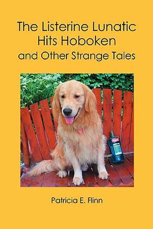 The Listerine Lunatic Hits Hoboken and Other Strange Tales: A Novel Partially Based on the Effect of the Chief's Children's School on Hawaii's Monarchs. Second Edition. de Patricia E. Flinn