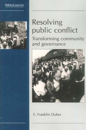 Resolving Public Conflict: Transforming Community and Governance de E. Franklin Dukes