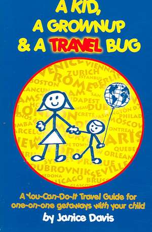 A Kid, a Grown Up & a Travel Bug: A You-Can-Do-It Travel Guide for One-On-One Getaways with Your Child de Janice Davis