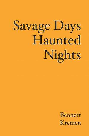 Savage Days Haunted Nights: 101 Poems de Bennett Kremen