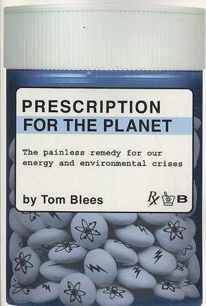 Prescription for the Planet: The Painless Remedy for Our Energy & Environmental Crises de Tom Blees