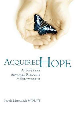 Acquired Hope: A Journey of Advanced Recovery and Empowerment de Nicole Matoushek