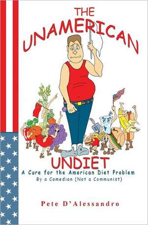 The Unamerican Undiet: A Cure for the American Diet Problem, by a Comedian (Not a Communist) de Pete D'Alessandro