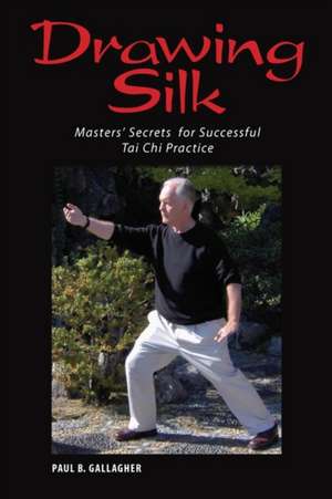 Drawing Silk: Masters' Secrets for Successful Tai Chi Practice de Paul B. Gallagher