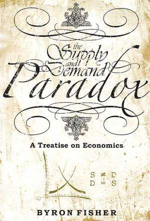 The Supply and Demand Paradox: A Treatise on Economics de Byron Fisher