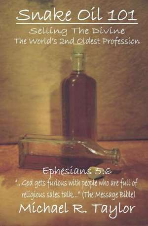 Snake Oil 101: Selling the Divine the World's 2nd Oldest Profession de Michael R. Taylor