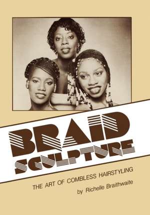 Braid Sculpture: The Art of Combless Hairstyling de Richelle Braithwaite