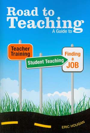 Road to Teaching: A Guide to Teacher Training, Student Teaching, and Finding a Job de Eric Hougan