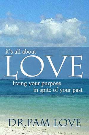 It's All about Love: Living Your Purpose in Spite of Your Past de Pam Love