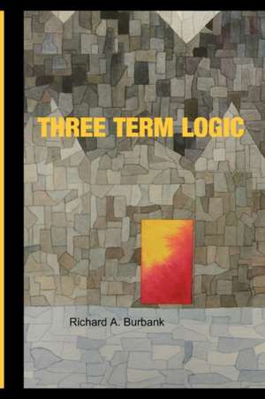 Three Term Logic: My Secret Workbook de Richard A. Burbank