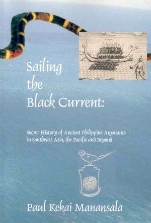 Sailing the Black Current: Secret History of Ancient Philippine Argonauts in Southeast Asia, the Pacific and Beyond de Paul Kekai Manansala