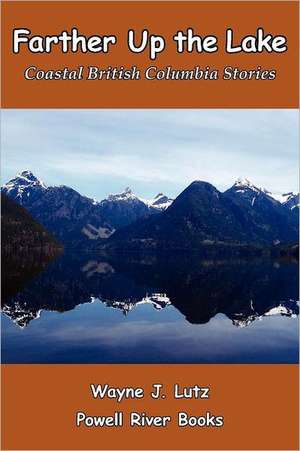 Farther Up the Lake: Coastal British Columbia Stories de Wayne J. Lutz