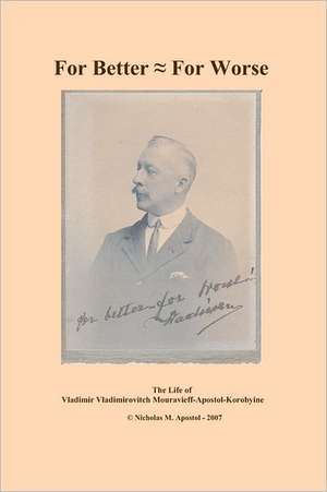 For Better - For Worse: The Autobiography of Vladimir Vladimirovitch Mouravieff-Apostol-Korobyine de Nicholas Apostol