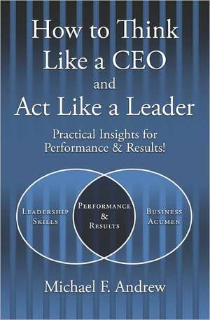 How to Think Like a CEO and ACT Like a Leader: Practical Insights for Performance and Results! de Michael F. Andrew