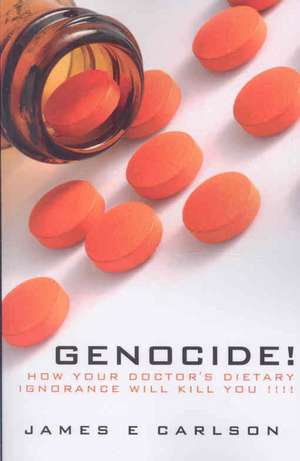 Genocide: How Your Doctor's Dietary Ignorance Will Kill You!!!! de James Carlson