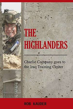 The Highlanders: Charlie Company Goes to the Iraq Training Center de Rob Kauder