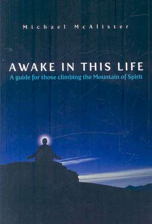 Awake in This Life: A Guide for Those Climbing the Mountain of Spirit de Michael McAlister